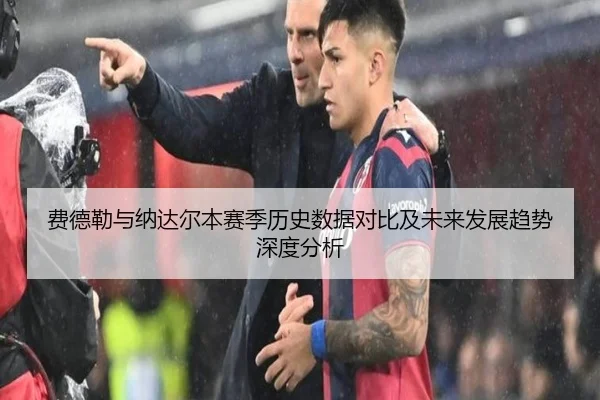 费德勒与纳达尔本赛季历史数据对比及未来发展趋势深度分析